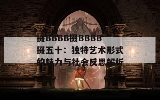 掇BBBB掇BBBB掇五十：独特艺术形式的魅力与社会反思解析