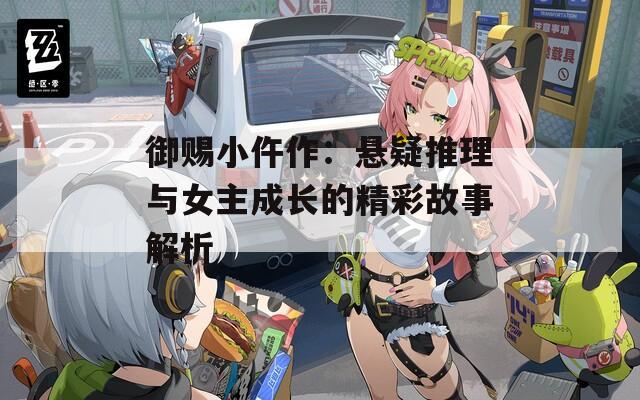 御赐小仵作：悬疑推理与女主成长的精彩故事解析