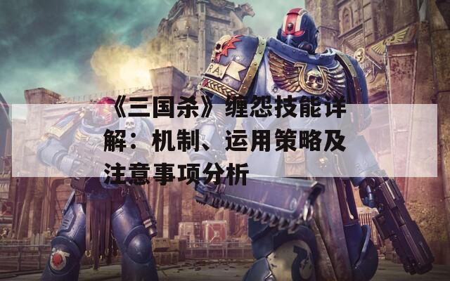 《三国杀》缠怨技能详解：机制、运用策略及注意事项分析