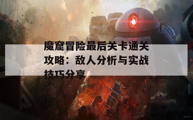 魔窟冒险最后关卡通关攻略：敌人分析与实战技巧分享