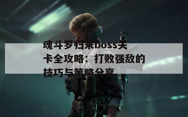 魂斗罗归来boss关卡全攻略：打败强敌的技巧与策略分享