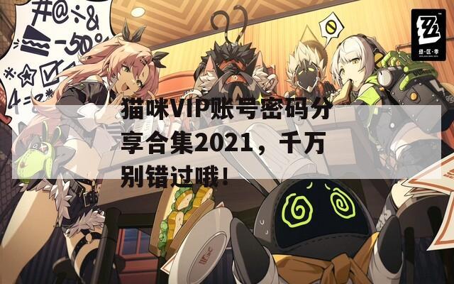 猫咪VIP账号密码分享合集2021，千万别错过哦！