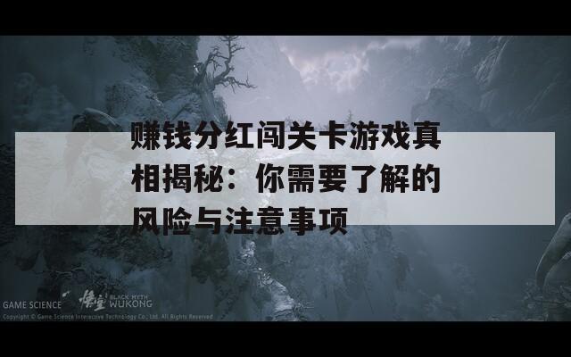 赚钱分红闯关卡游戏真相揭秘：你需要了解的风险与注意事项