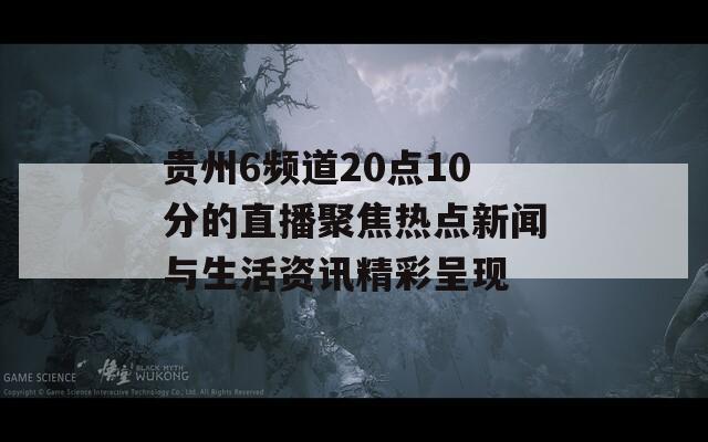 贵州6频道20点10分的直播聚焦热点新闻与生活资讯精彩呈现