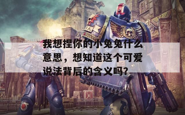 我想捏你的小兔兔什么意思，想知道这个可爱说法背后的含义吗？