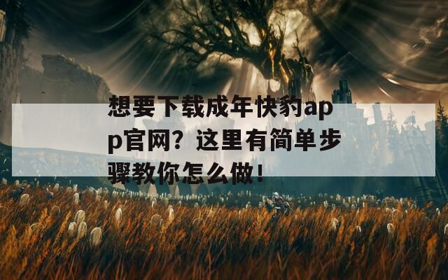 想要下载成年快豹app官网？这里有简单步骤教你怎么做！