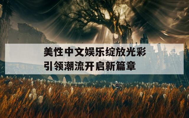 美性中文娱乐绽放光彩引领潮流开启新篇章