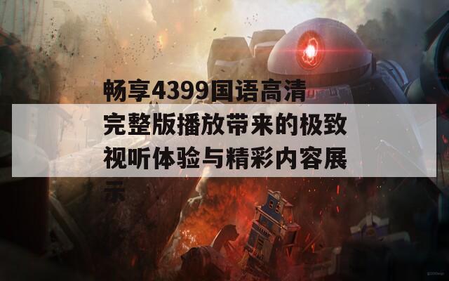 畅享4399国语高清完整版播放带来的极致视听体验与精彩内容展示