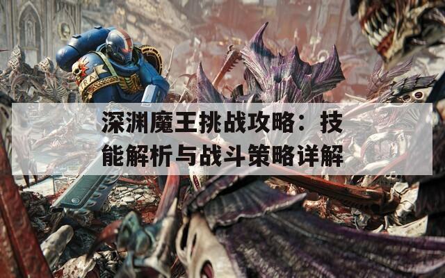 深渊魔王挑战攻略：技能解析与战斗策略详解