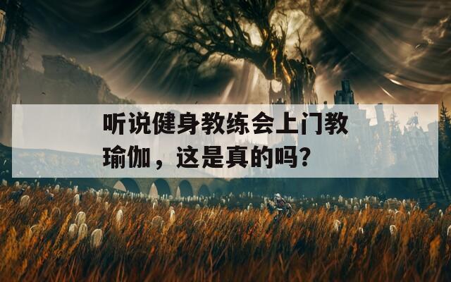 听说健身教练会上门教瑜伽，这是真的吗？