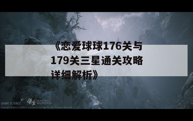 《恋爱球球176关与179关三星通关攻略详细解析》