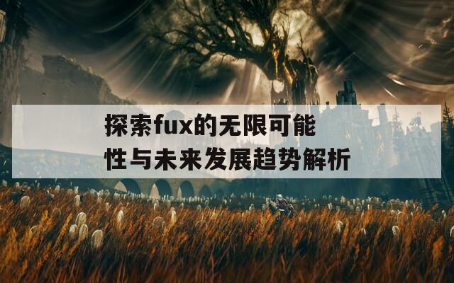 探索fux的无限可能性与未来发展趋势解析