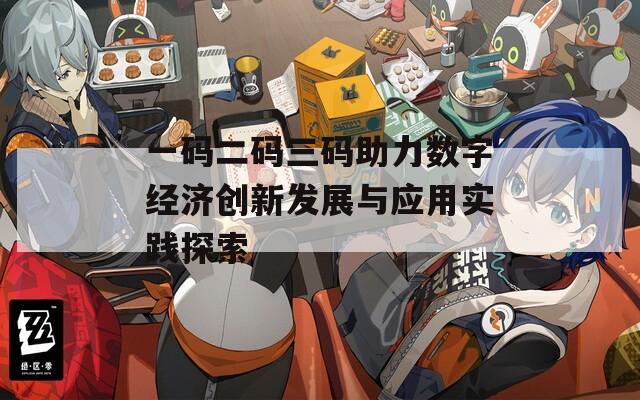 一码二码三码助力数字经济创新发展与应用实践探索