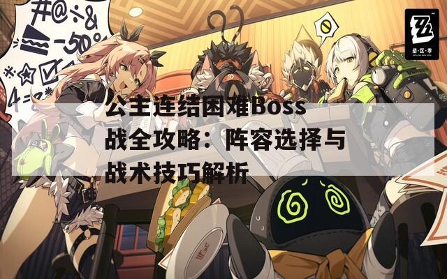 公主连结困难Boss战全攻略：阵容选择与战术技巧解析